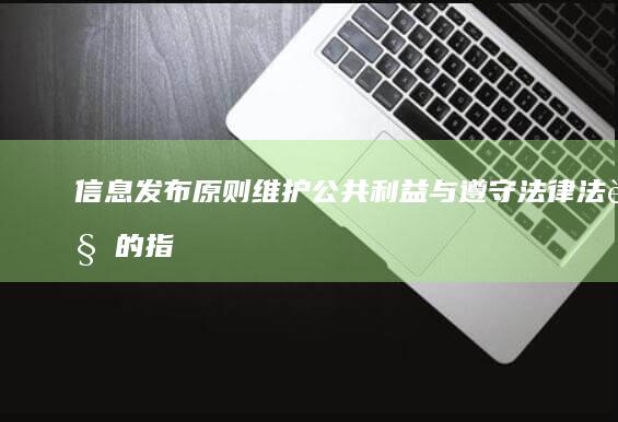 信息发布原则：维护公共利益与遵守法律法规的指导方针