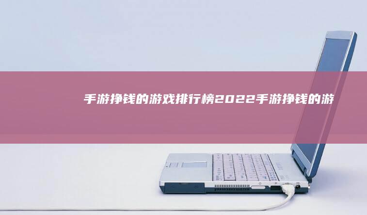 手游挣钱的游戏排行榜-2022-手游挣钱的游戏排行榜 (手游挣钱的游戏排行榜)