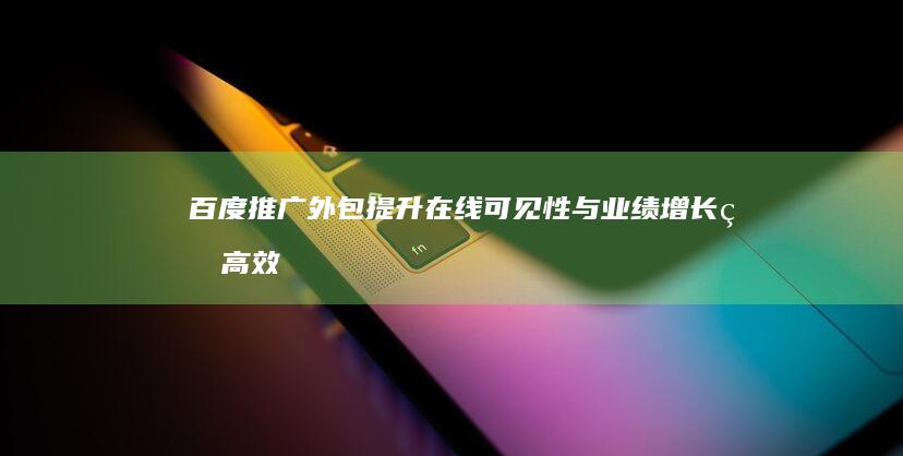 百度推广外包：提升在线可见性与业绩增长的高效策略